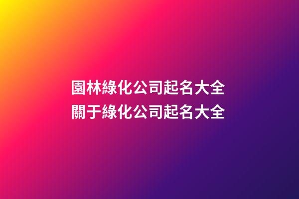 園林綠化公司起名大全 關于綠化公司起名大全-第1張-公司起名-玄機派